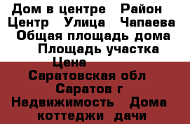 Дом в центре › Район ­ Центр › Улица ­ Чапаева › Общая площадь дома ­ 39 › Площадь участка ­ 200 › Цена ­ 1 800 000 - Саратовская обл., Саратов г. Недвижимость » Дома, коттеджи, дачи продажа   . Саратовская обл.